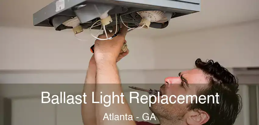 Ballast Light Replacement Atlanta - GA