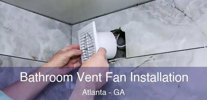 Bathroom Vent Fan Installation Atlanta - GA